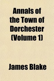 Annals of the Town of Dorchester (Volume 1)
