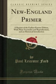 New-England Primer (Classic Reprint): A Reprint of the Earliest Known Edition, With Many Facsimiles and Reproductions, and an Historical Introduction