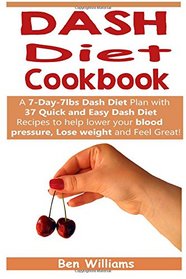 DASH Diet Cookbook:: A 7-Day-7lbs Dash Diet Plan: 37 Quick and Easy Dash Diet Recipes to help lower your blood pressure, Lose weight and Feel Great! (Dash Diet 7day-7lbs Plan) (Volume 1)