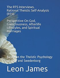 The RTS Interviews.  Rational Theistic Self-Analysis (RTS).  Perspective On God, Consciousness, Afterlife Lifestyles, and Spiritual Marriages: Based ... of Jung and Swedenborg (Reality Is Spiritual)