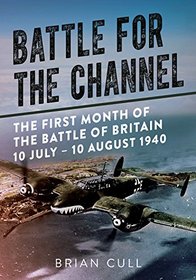 Battle for the Channel: The First Month of the Battle of Britain 10 July ? 10 August 1940