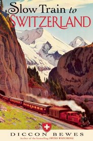 Slow Train to Switzerland: One Tour, Two Trips, 150 Years?and a World of Change Apart