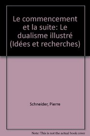 Le commencement et la suite: Le dualisme illustre (Idees et recherches) (French Edition)