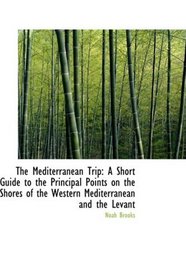 The Mediterranean Trip: A Short Guide to the Principal Points on the Shores of the Western Mediterra