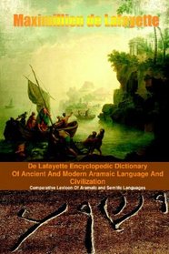 De Lafayette Encyclopedic Dictionary Of Ancient And Modern Aramaic Language And Civilization: Comparative Lexicon Of Aramaic And Semitic Languages (Arabic,Hebrew,Akkadian,Syriac,Assyrian) (Volume 1)