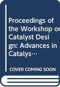 Proceedings of the Workshop on Catalyst Design: Advances in Catalyst Design : Trieste, Italy 11-13 December 1990