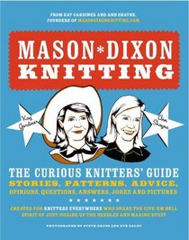Mason-Dixon Knitting: The Curious Knitter's Guide: Stories, Patterns, Advice, Opinions, Questions, Answers, Jokes, and Pictures