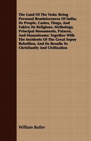The Land Of The Veda: Being Personal Reminiscences Of India; Its People, Castes, Thugs, And Fakirs; Its Religions, Mythology, Principal Monuments, Palaces, ... Sepoy Rebellion, And Its Results To Christ