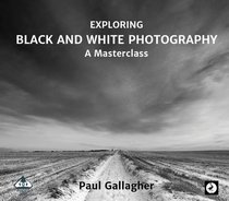 Exploring Black and White Photography: A Masterclass 2016 (Photowise)
