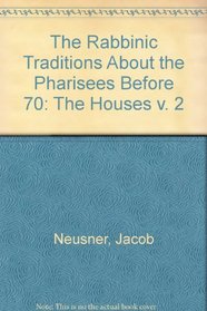 The Rabbinic Traditions About the Pharisees Before 70: The Houses (v. 2)
