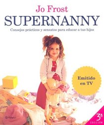 Supernanny: Consejos Practicos Y Sensatos Para Educar a Tus Hijos/ How to Get the Best from Your Children