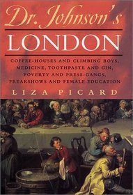 Dr. Johnson's London : Coffee-Houses and Climbing Boys, Medicine, Toothpaste and Gin, Poverty and Press-Gangs, Freakshows and Female Education