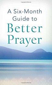 A Six-Month Guide to Better Prayer: (VALUE BOOKS)