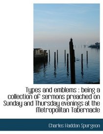 Types and emblems: being a collection of sermons preached on Sunday and Thursday evenings at the Me