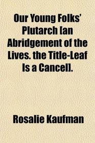 Our Young Folks' Plutarch [an Abridgement of the Lives. the Title-Leaf Is a Cancel].