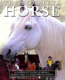 The Complete Horse: A Complete Guide of Riding, Horse Care and Equestrian Sport