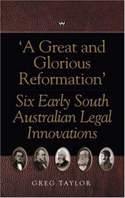 A Great and Glorious Reformation: Six Early South Australian Legal Innovations.
