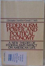 Federalism, Power and Political Economy: A New Theory of Federalism's Impact on American Life