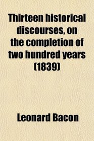 Thirteen historical discourses, on the completion of two hundred years (1839)