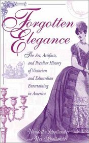 Forgotten Elegance: The Art, Artifacts, and Peculiar History of Victorian and Edwardian Entertaining in America