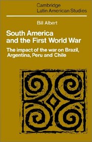 South America and the First World War: The Impact of the War on Brazil, Argentina, Peru and Chile (Cambridge Latin American Studies)