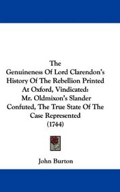 The Genuineness Of Lord Clarendon's History Of The Rebellion Printed At Oxford, Vindicated: Mr. Oldmixon's Slander Confuted, The True State Of The Case Represented (1744)