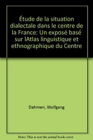Etude de la situation dialectale dans le Centre de la France: Un expose base sur l'Atlas linguistique et ethnographique du Centre (French Edition)