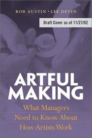 Artful Making: What Managers Need to Know About How Artists Work