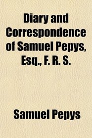Diary and Correspondence of Samuel Pepys, Esq., F. R. S.