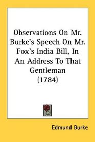 Observations On Mr. Burke's Speech On Mr. Fox's India Bill, In An Address To That Gentleman (1784)