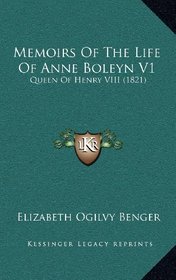 Memoirs Of The Life Of Anne Boleyn V1: Queen Of Henry VIII (1821)