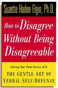 How to Disagree Without Being Disagreeable : Getting Your Point Across with the Gentle Art of Verbal Self-Defense