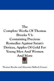 The Complete Works Of Thomas Brooks V1: Containing Precious Remedies Against Satan's Devices, Apples Of Gold For Young Men And Women And More