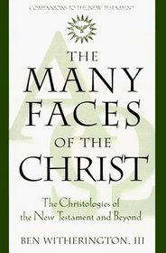 The Many Faces of the Christ : The Christologies of the New Testament  Beyond (Companions to the New Testament)