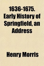 1636-1675. Early History of Springfield, an Address