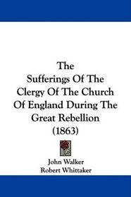 The Sufferings Of The Clergy Of The Church Of England During The Great Rebellion (1863)