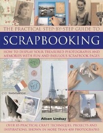 The Practical Step-by-Step Guide to Scrapbooking: How to Display Your Treasured Photographs and Memories with Fun and Fabulous Scrapbook Pages