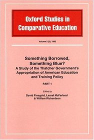 Something Borrowed, Something Blue?: a Study of the Thatcher Government's Appropriation of American Education and Training Policy (Oxford Studies in Comparative Education)