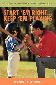 Start 'Em Right . Keep 'Em Playing: Skills, Drills, and Strategies for Coaching Young Ball Players