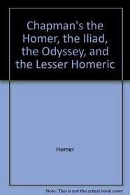Chapman's Homer: The Iliad, the Odyssey, and the Lesser Homeric