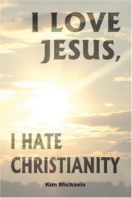 I Love Jesus: I Hate Christianity