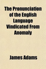 The Pronunciation of the English Language Vindicated From Anomaly
