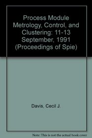 Process Module Metrology, Control, and Clustering: 11-13 September, 1991 (Proceedings of S P I E)