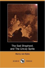 The Sad Shepherd: A Christmas Story, and The Unruly Sprite: A Partial Fairy Tale (Dodo Press)