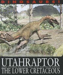 Utahraptor and Other Dinosaurs and Reptiles from the Lower Cretaceous (Dinosaurs! (Gareth Stevens))