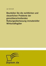 Beurteilen Sie die rechtlichen und steuerlichen Probleme der grenzberschreitenden Nutzungsberlassung immaterieller Wirtschaftsgter (German Edition)