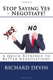 Stop Saying Yes - Negotiate!: A Quick Refrence to Better Negotiations