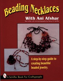 Beading Necklaces With Ani Afshar: A Step-By-Step Guide to Creating Beautiful Beaded Jewelry (A Schiffer Book for Craftspeople)