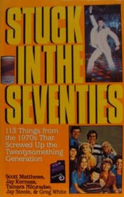 Stuck in the Seventies: 113 Things from the 1970s That Screwed Up the Twentysomething Generation