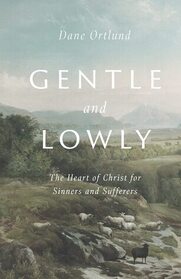 Gentle and Lowly: The Heart of Christ for Sinners and Sufferers